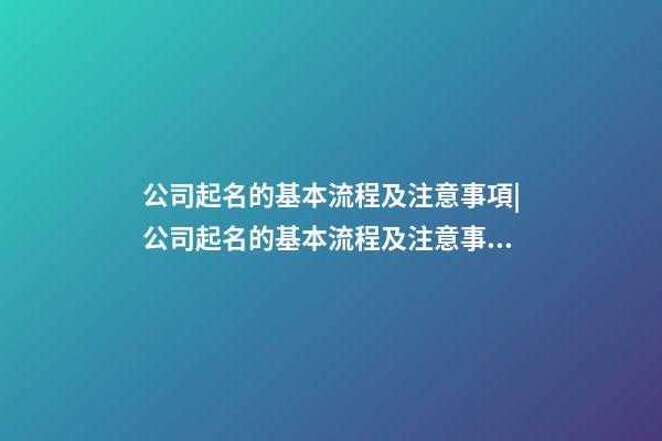 公司起名的基本流程及注意事項|公司起名的基本流程及注意事項-第1張-公司起名-玄機派